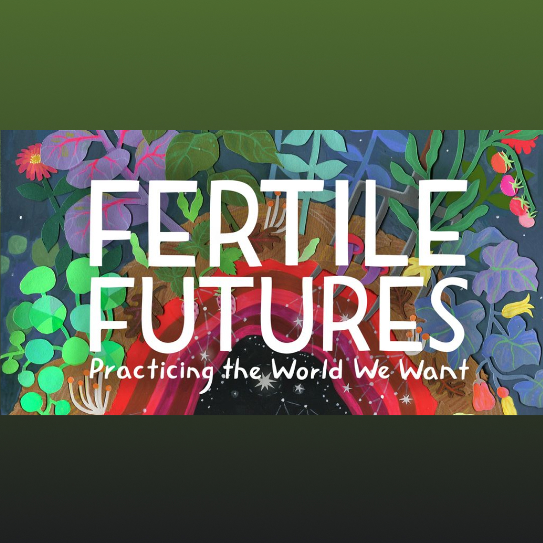 Fertile Futures: Practicing the World We Want
